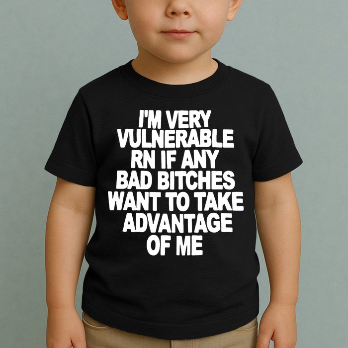 I'M VERY VULNERABLE RN IF ANY BAD BITCHES WANT TO TAKE ADVANTAGE OF ME. Toddler T-Shirt