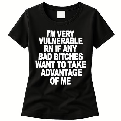 I'M VERY VULNERABLE RN IF ANY BAD BITCHES WANT TO TAKE ADVANTAGE OF ME. Womens T-Shirt
