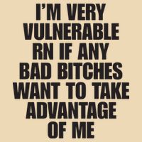 I’m Very Vulnerable Rn If Any Bad Bitches Want To Take Advantage Of Me Bag