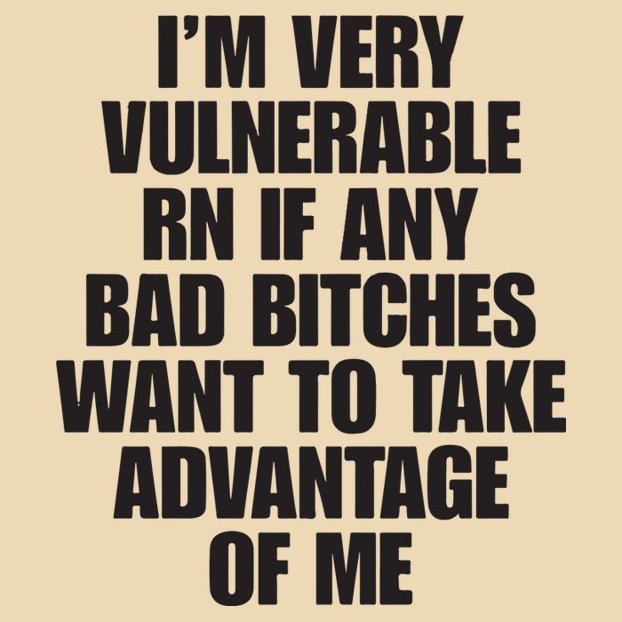 I’m Very Vulnerable Rn If Any Bad Bitches Want To Take Advantage Of Me Bag