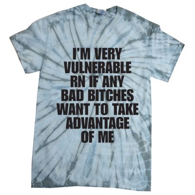 I’m Very Vulnerable Rn If Any Bad Bitches Want To Take Advantage Of Me Tie-Dye T-Shirt