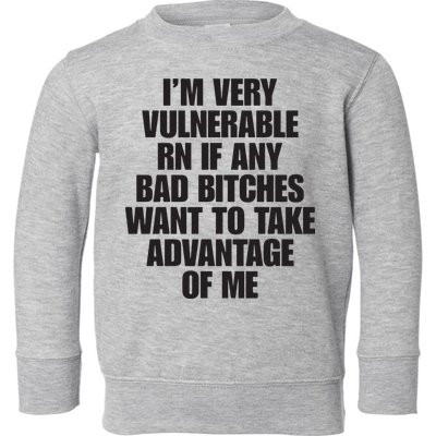 I’m Very Vulnerable Rn If Any Bad Bitches Want To Take Advantage Of Me Toddler Sweatshirt