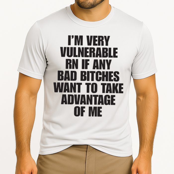 I’m Very Vulnerable Rn If Any Bad Bitches Want To Take Advantage Of Me Performance Shirt