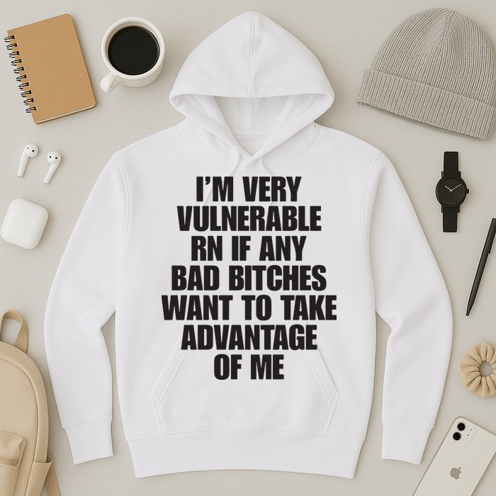 I’m Very Vulnerable Rn If Any Bad Bitches Want To Take Advantage Of Me Hoodie