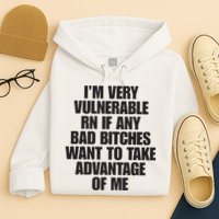 I’m Very Vulnerable Rn If Any Bad Bitches Want To Take Advantage Of Me Hoodie