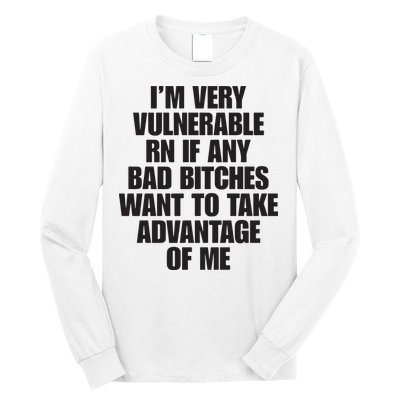 I’m Very Vulnerable Rn If Any Bad Bitches Want To Take Advantage Of Me Long Sleeve Shirt
