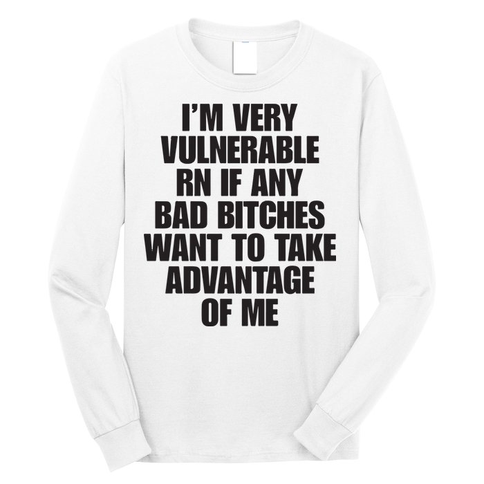 I’m Very Vulnerable Rn If Any Bad Bitches Want To Take Advantage Of Me Long Sleeve Shirt