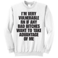 I’m Very Vulnerable Rn If Any Bad Bitches Want To Take Advantage Of Me Sweatshirt