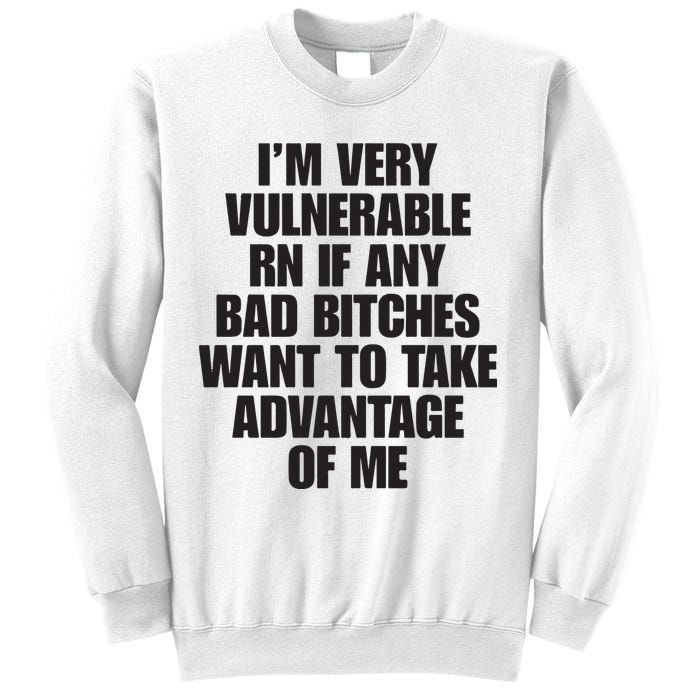 I’m Very Vulnerable Rn If Any Bad Bitches Want To Take Advantage Of Me Sweatshirt