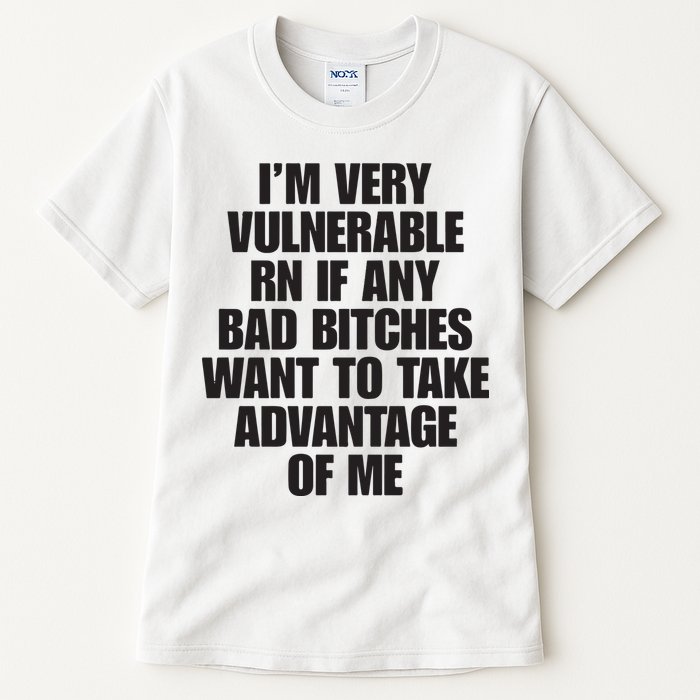 I’m Very Vulnerable Rn If Any Bad Bitches Want To Take Advantage Of Me Tall T-Shirt