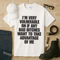 I’m Very Vulnerable Rn If Any Bad Bitches Want To Take Advantage Of Me Tall T-Shirt