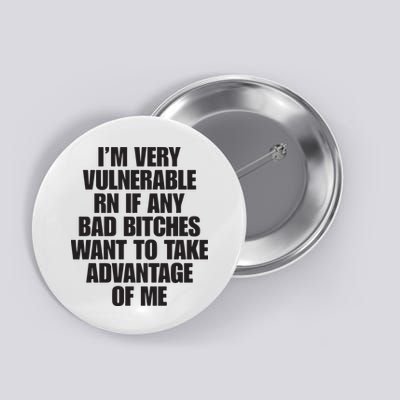 I’m Very Vulnerable Rn If Any Bad Bitches Want To Take Advantage Of Me Button