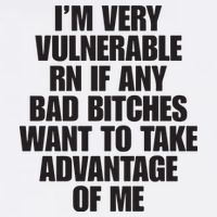 I’m Very Vulnerable Rn If Any Bad Bitches Want To Take Advantage Of Me Button