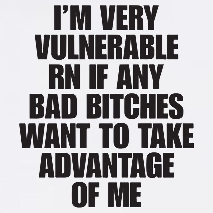 I’m Very Vulnerable Rn If Any Bad Bitches Want To Take Advantage Of Me Button