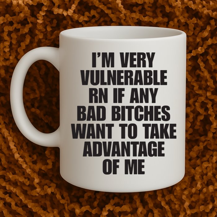 I’m Very Vulnerable Rn If Any Bad Bitches Want To Take Advantage Of Me Mug