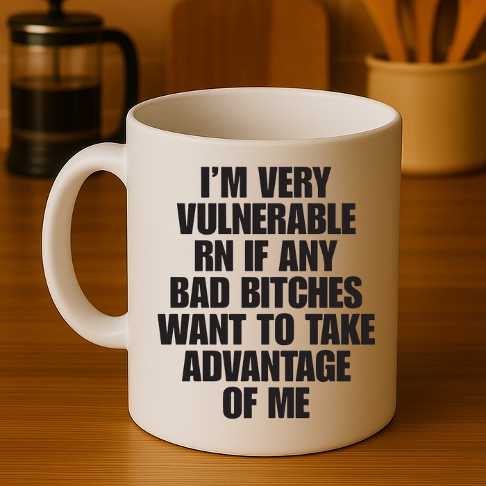 I’m Very Vulnerable Rn If Any Bad Bitches Want To Take Advantage Of Me Mug