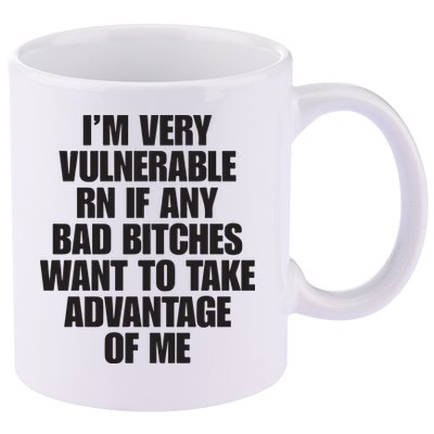 I’m Very Vulnerable Rn If Any Bad Bitches Want To Take Advantage Of Me 11oz C Handle Ceramic Mug