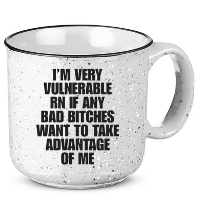 I’m Very Vulnerable Rn If Any Bad Bitches Want To Take Advantage Of Me 15oz Campfire Ceramic Mug
