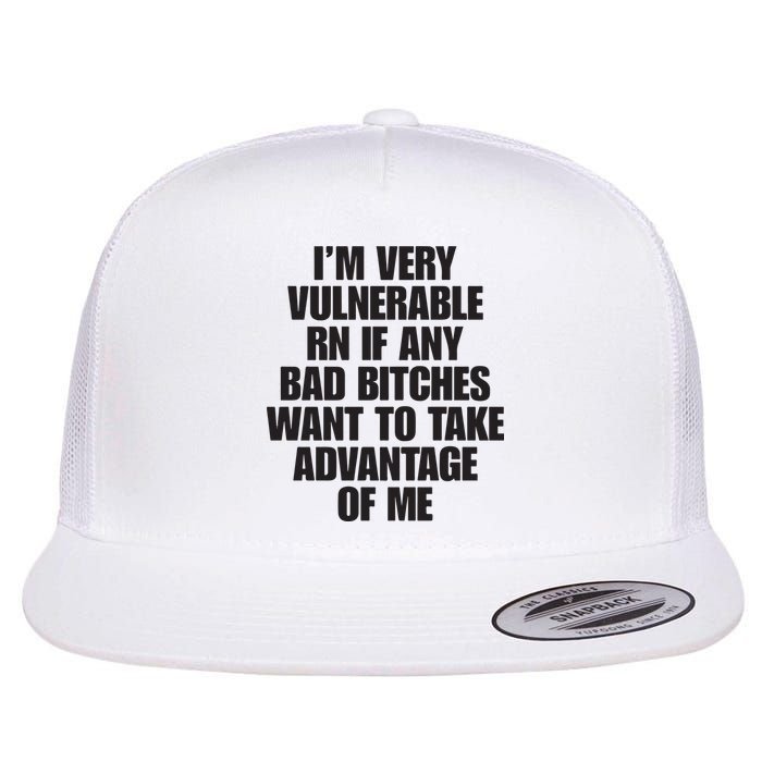I’m Very Vulnerable Rn If Any Bad Bitches Want To Take Advantage Of Me Flatbill Hat