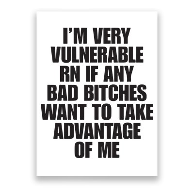I’m Very Vulnerable Rn If Any Bad Bitches Want To Take Advantage Of Me Poster