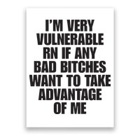 I’m Very Vulnerable Rn If Any Bad Bitches Want To Take Advantage Of Me Poster
