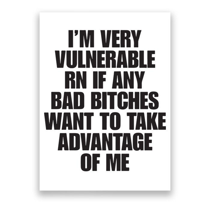 I’m Very Vulnerable Rn If Any Bad Bitches Want To Take Advantage Of Me Poster