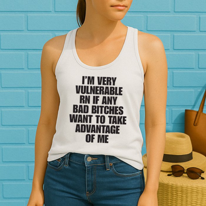 I’m Very Vulnerable Rn If Any Bad Bitches Want To Take Advantage Of Me Womens Tank Top