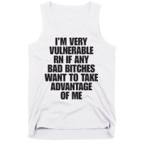I’m Very Vulnerable Rn If Any Bad Bitches Want To Take Advantage Of Me Tank Top