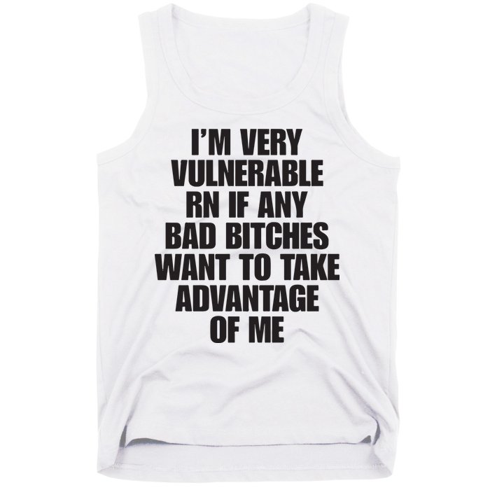 I’m Very Vulnerable Rn If Any Bad Bitches Want To Take Advantage Of Me Tank Top