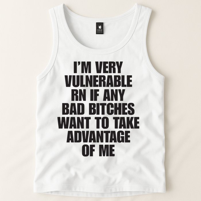 I’m Very Vulnerable Rn If Any Bad Bitches Want To Take Advantage Of Me Tank Top