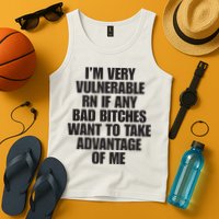 I’m Very Vulnerable Rn If Any Bad Bitches Want To Take Advantage Of Me Tank Top