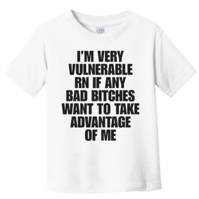 I’m Very Vulnerable Rn If Any Bad Bitches Want To Take Advantage Of Me Toddler T-Shirt