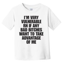 I’m Very Vulnerable Rn If Any Bad Bitches Want To Take Advantage Of Me Toddler T-Shirt