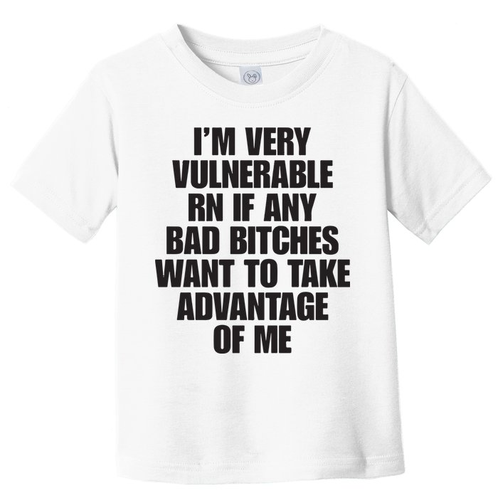 I’m Very Vulnerable Rn If Any Bad Bitches Want To Take Advantage Of Me Toddler T-Shirt