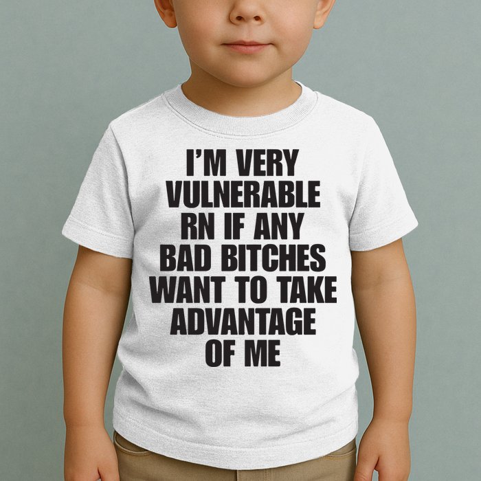 I’m Very Vulnerable Rn If Any Bad Bitches Want To Take Advantage Of Me Toddler T-Shirt