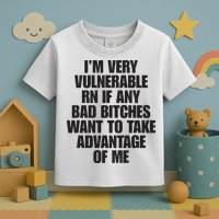 I’m Very Vulnerable Rn If Any Bad Bitches Want To Take Advantage Of Me Toddler T-Shirt