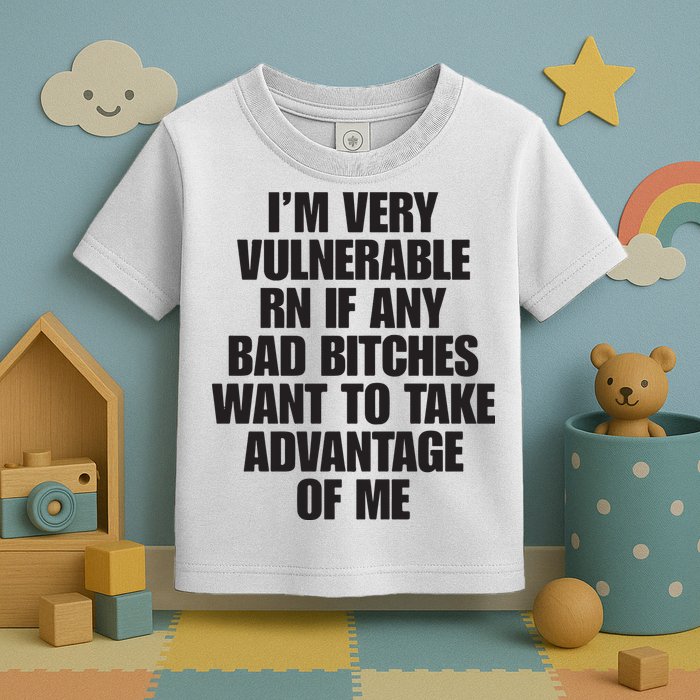 I’m Very Vulnerable Rn If Any Bad Bitches Want To Take Advantage Of Me Toddler T-Shirt