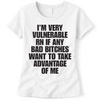 I’m Very Vulnerable Rn If Any Bad Bitches Want To Take Advantage Of Me Womens T-Shirt
