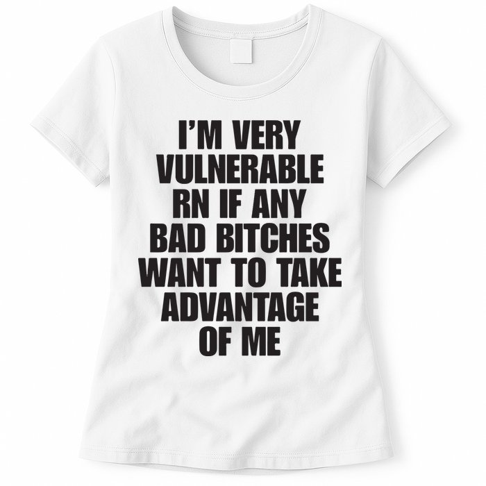 I’m Very Vulnerable Rn If Any Bad Bitches Want To Take Advantage Of Me Womens T-Shirt