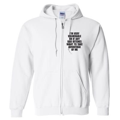 I’m Very Vulnerable Rn If Any Bad Bitches Want To Take Advantage Of Me Full Zip Hoodie