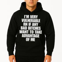 I’m Very Vulnerable Rn If Any Bad Bitches Want To Take Advantage Of Me Hoodie