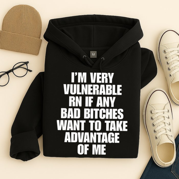 I’m Very Vulnerable Rn If Any Bad Bitches Want To Take Advantage Of Me Hoodie