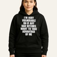 I’m Very Vulnerable Rn If Any Bad Bitches Want To Take Advantage Of Me Hoodie
