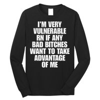 I’m Very Vulnerable Rn If Any Bad Bitches Want To Take Advantage Of Me Long Sleeve Shirt