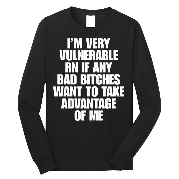 I’m Very Vulnerable Rn If Any Bad Bitches Want To Take Advantage Of Me Long Sleeve Shirt