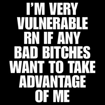 I’m Very Vulnerable Rn If Any Bad Bitches Want To Take Advantage Of Me T-Shirt