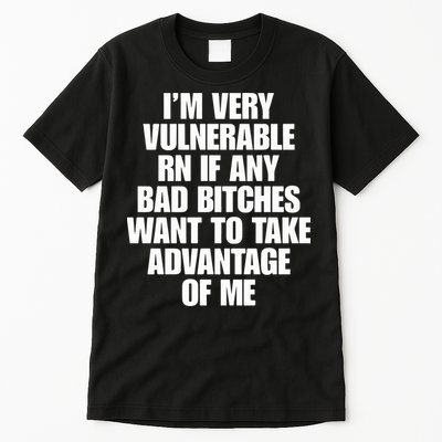 I’m Very Vulnerable Rn If Any Bad Bitches Want To Take Advantage Of Me Tall T-Shirt