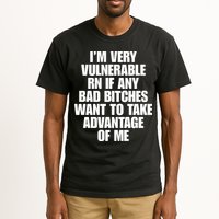 I’m Very Vulnerable Rn If Any Bad Bitches Want To Take Advantage Of Me Tall T-Shirt