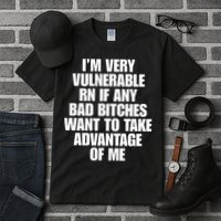 I’m Very Vulnerable Rn If Any Bad Bitches Want To Take Advantage Of Me Tall T-Shirt