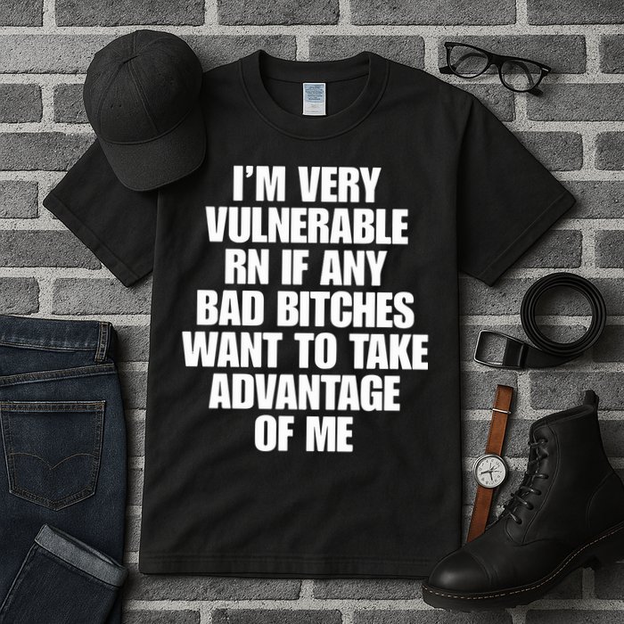 I’m Very Vulnerable Rn If Any Bad Bitches Want To Take Advantage Of Me Tall T-Shirt